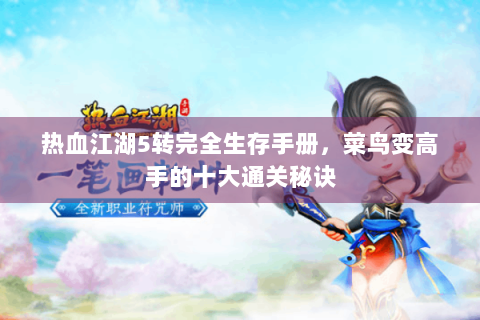 热血江湖5转完全生存手册，菜鸟变高手的十大通关秘诀