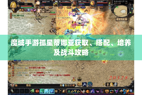 魔域手游孤星蒂娜亚获取、搭配、培养及战斗攻略