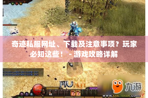 奇迹私服网址、下载及注意事项？玩家必知这些！ - 游戏攻略详解