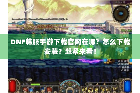 DNF韩服手游下载官网在哪？怎么下载安装？赶紧来看！