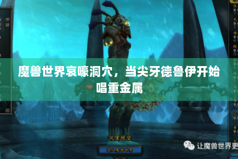 魔兽世界哀嚎洞穴，当尖牙德鲁伊开始唱重金属