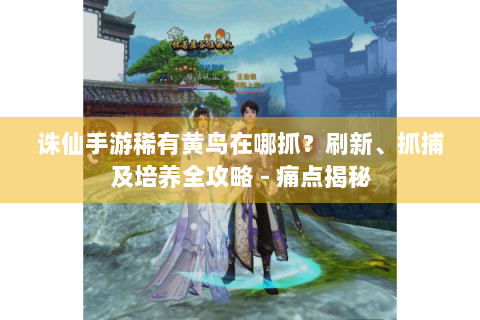 诛仙手游稀有黄鸟在哪抓？刷新、抓捕及培养全攻略 - 痛点揭秘