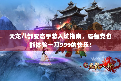 天龙八部变态手游入坑指南，零氪党也能体验一刀999的快乐！
