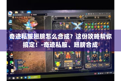 奇迹私服翅膀怎么合成？这份攻略帮你搞定！-奇迹私服、翅膀合成