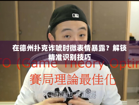 在德州扑克诈唬时微表情暴露？解锁精准识别技巧