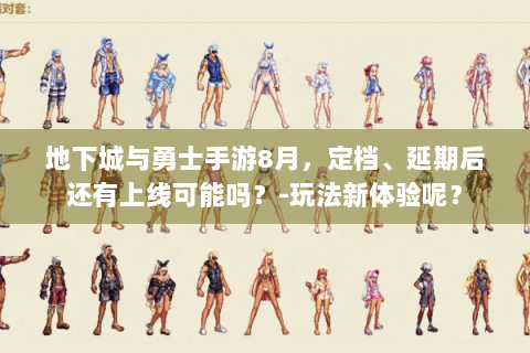 地下城与勇士手游8月，定档、延期后还有上线可能吗？-玩法新体验呢？