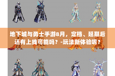 地下城与勇士手游8月，定档、延期后还有上线可能吗？-玩法新体验呢？
