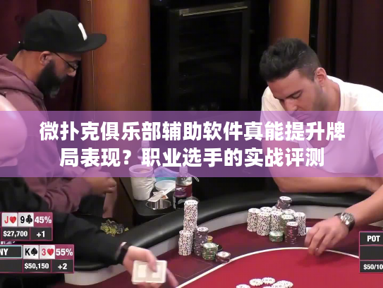 微扑克俱乐部辅助软件真能提升牌局表现？职业选手的实战评测