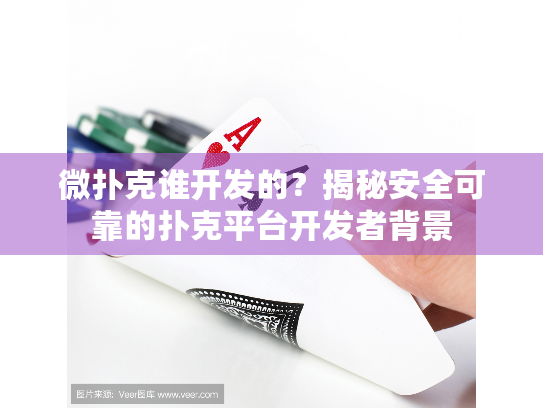 微扑克谁开发的？揭秘安全可靠的扑克平台开发者背景