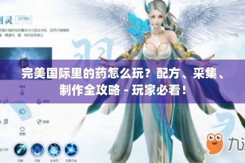 完美国际里的药怎么玩？配方、采集、制作全攻略 - 玩家必看！