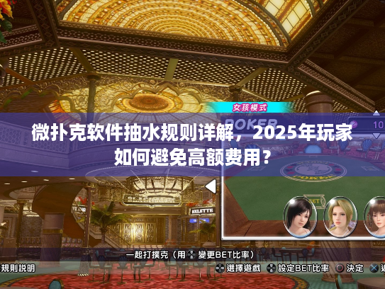 微扑克软件抽水规则详解，2025年玩家如何避免高额费用？