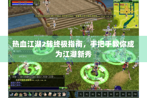 热血江湖2转终极指南，手把手教你成为江湖新秀