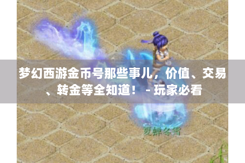 梦幻西游金币号那些事儿，价值、交易、转金等全知道！ - 玩家必看