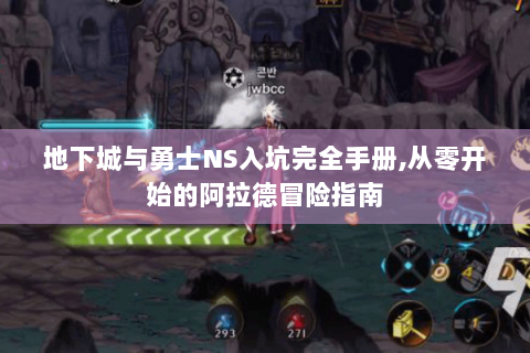 地下城与勇士NS入坑完全手册,从零开始的阿拉德冒险指南