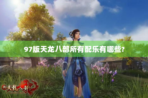 97版天龙八部所有配乐有哪些?