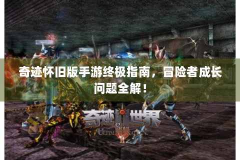 奇迹怀旧版手游终极指南，冒险者成长问题全解！