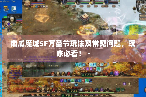 南瓜魔域SF万圣节玩法及常见问题，玩家必看！ -