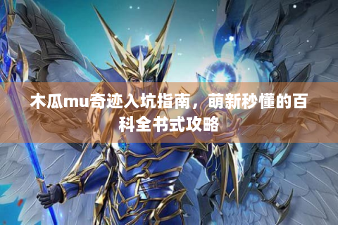 木瓜mu奇迹入坑指南，萌新秒懂的百科全书式攻略