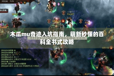 木瓜mu奇迹入坑指南，萌新秒懂的百科全书式攻略