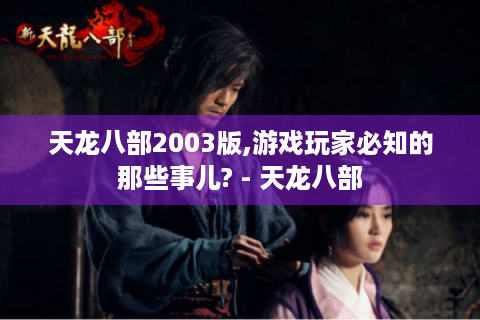 天龙八部2003版,游戏玩家必知的那些事儿? - 天龙八部
