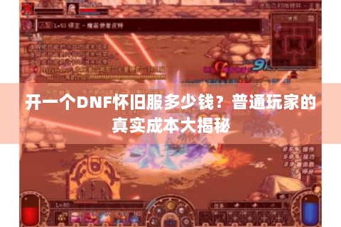 开一个DNF怀旧服多少钱？普通玩家的真实成本大揭秘