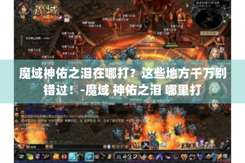 魔域神佑之泪在哪打？这些地方千万别错过！-魔域 神佑之泪 哪里打