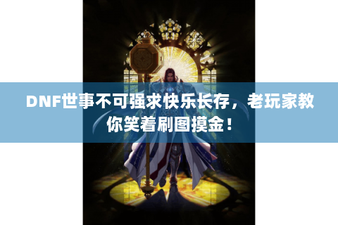 DNF世事不可强求快乐长存，老玩家教你笑着刷图摸金！