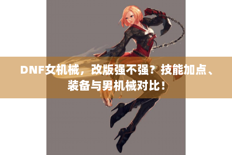 DNF女机械，改版强不强？技能加点、装备与男机械对比！
