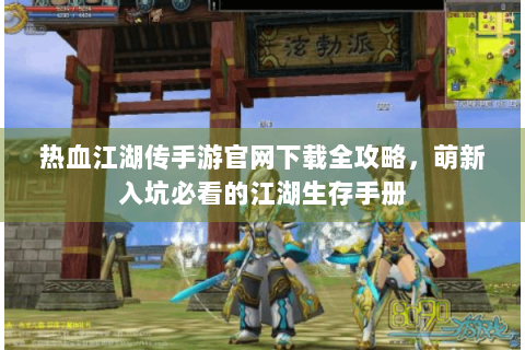 热血江湖传手游官网下载全攻略，萌新入坑必看的江湖生存手册