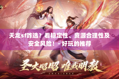 天龙sf咋选？看稳定性、资源合理性及安全风险！- 好玩的推荐