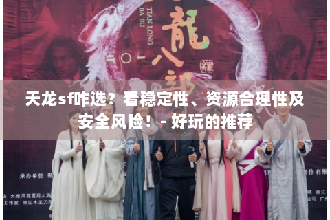 天龙sf咋选？看稳定性、资源合理性及安全风险！- 好玩的推荐