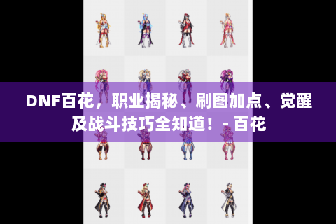 DNF百花，职业揭秘、刷图加点、觉醒及战斗技巧全知道！- 百花