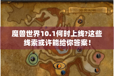 魔兽世界10.1何时上线?这些线索或许能给你答案！