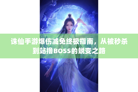 诛仙手游爆伤减免终极指南，从被秒杀到站撸BOSS的蜕变之路