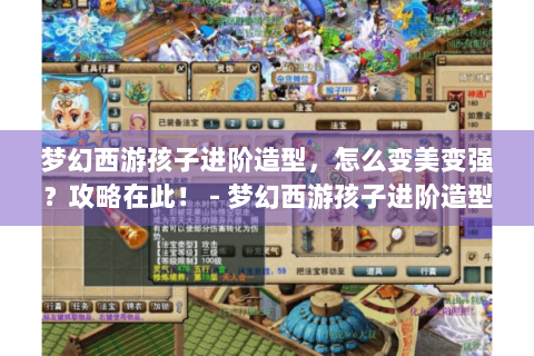 梦幻西游孩子进阶造型，怎么变美变强？攻略在此！ - 梦幻西游孩子进阶造型
