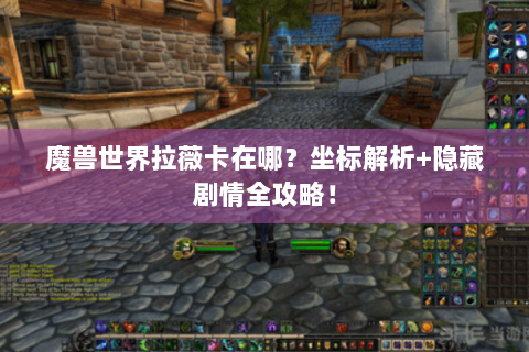 魔兽世界拉薇卡在哪？坐标解析+隐藏剧情全攻略！
