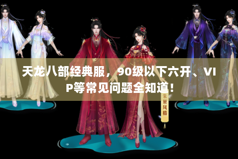 天龙八部经典服，90级以下六开、VIP等常见问题全知道！