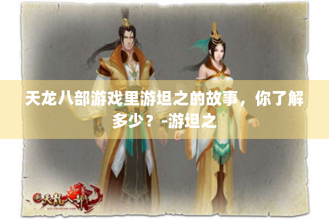 天龙八部游戏里游坦之的故事，你了解多少？-游坦之