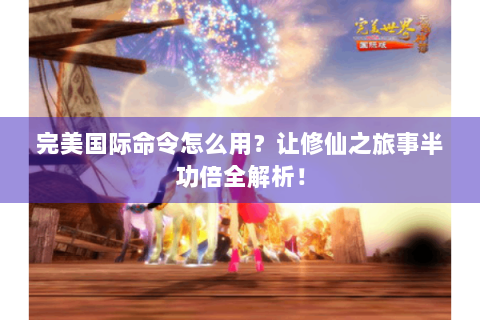 完美国际命令怎么用？让修仙之旅事半功倍全解析！