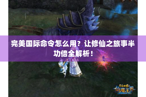 完美国际命令怎么用？让修仙之旅事半功倍全解析！