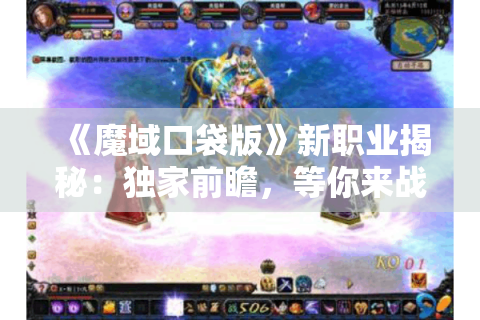 《魔域口袋版》新职业揭秘：独家前瞻，等你来战！