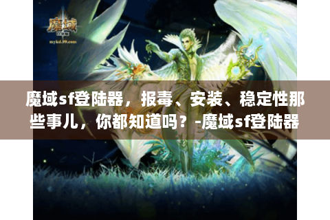 魔域sf登陆器，报毒、安装、稳定性那些事儿，你都知道吗？-魔域sf登陆器