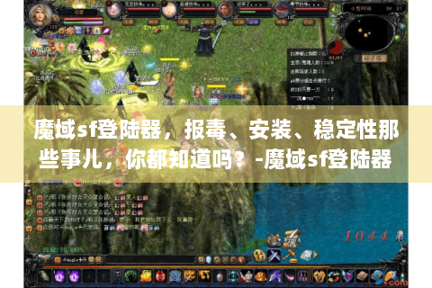 魔域sf登陆器，报毒、安装、稳定性那些事儿，你都知道吗？-魔域sf登陆器