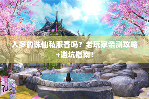 人多的诛仙私服香吗？老玩家亲测攻略+避坑指南！
