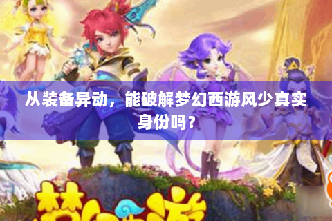从装备异动，能破解梦幻西游风少真实身份吗？
