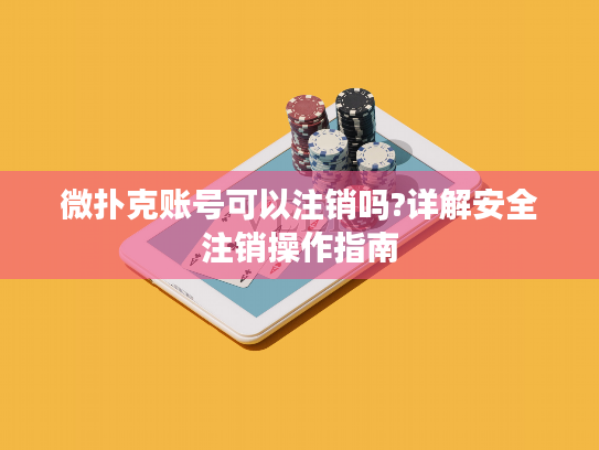 微扑克账号可以注销吗?详解安全注销操作指南