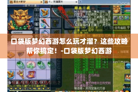 口袋版梦幻西游怎么玩才溜？这些攻略帮你搞定！-口袋版梦幻西游