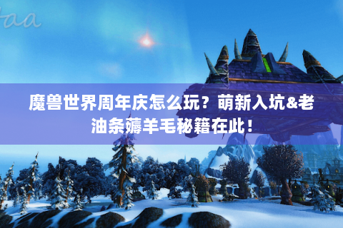 魔兽世界周年庆怎么玩？萌新入坑&老油条薅羊毛秘籍在此！