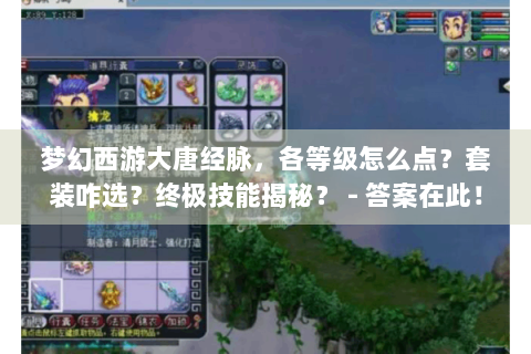梦幻西游大唐经脉，各等级怎么点？套装咋选？终极技能揭秘？ - 答案在此！