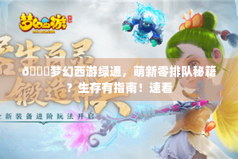 📖梦幻西游绿通，萌新零排队秘籍？生存有指南！速看